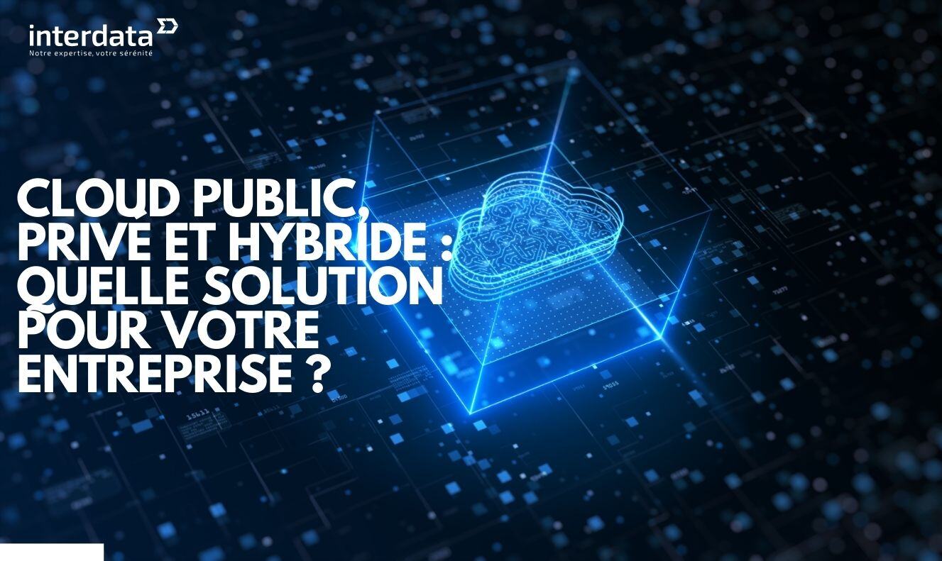 Cloud public, privé et hybride : Quelle solution pour votre entreprise ?